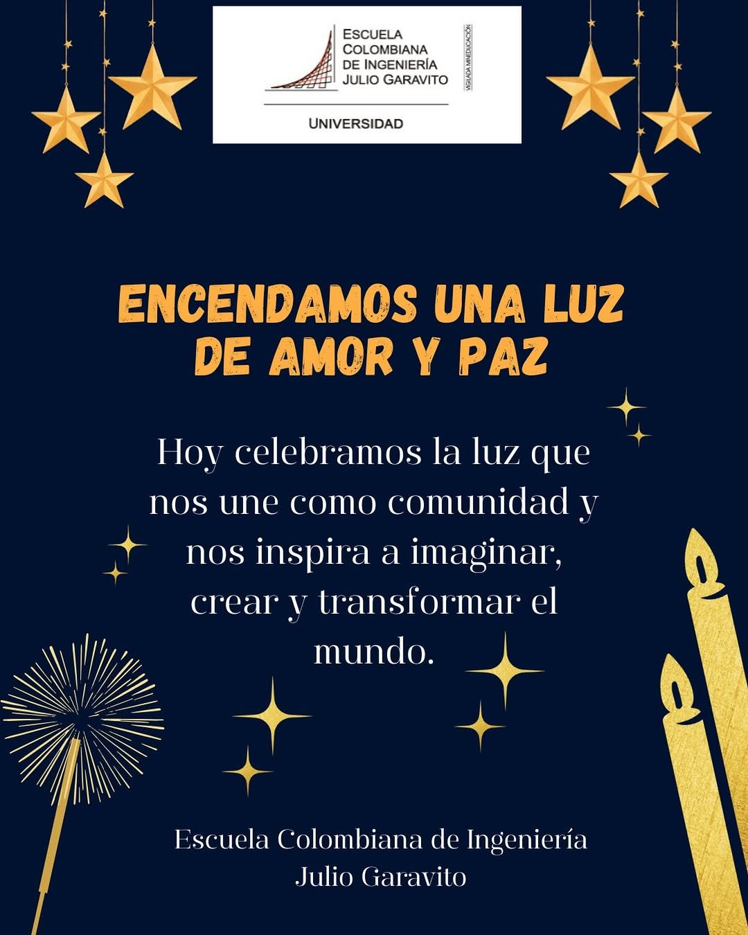 Hoy encendemos una luz que simboliza esperanza, unión y el inicio de una época para compartir en comunidad.

En la Escuela Colombiana de Ingeniería, cada vela representa los sueños de nuestros estudiantes; el compromiso de nuestros profesores, administrativos y directivos; y el orgullo de quienes creen en el poder de transformar el futuro a través del conocimiento.

Que esta noche ilumine nuevos comienzos, metas cumplidas y momentos que nos recuerden por qué caminar juntos hace todo más especial. 🕯️🕯️🕯️
